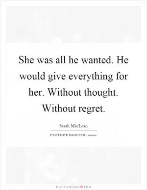 She was all he wanted. He would give everything for her. Without thought. Without regret Picture Quote #1