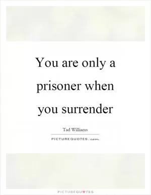You are only a prisoner when you surrender Picture Quote #1