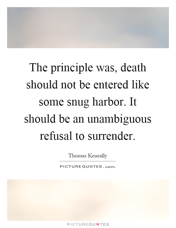 The principle was, death should not be entered like some snug harbor. It should be an unambiguous refusal to surrender Picture Quote #1