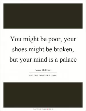 You might be poor, your shoes might be broken, but your mind is a palace Picture Quote #1