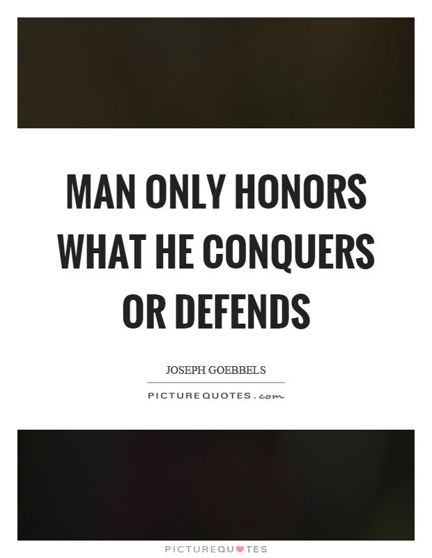 Man only honors what he conquers or defends Picture Quote #1