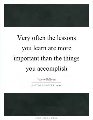 Very often the lessons you learn are more important than the things you accomplish Picture Quote #1