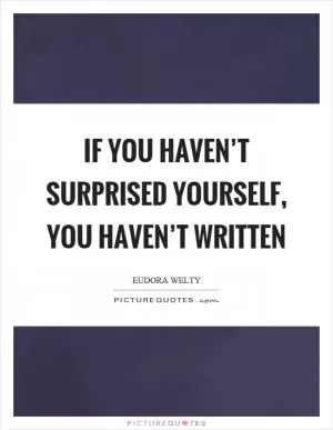 If you haven’t surprised yourself, you haven’t written Picture Quote #1