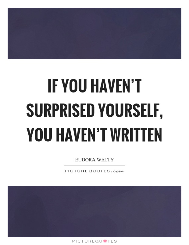 If you haven't surprised yourself, you haven't written Picture Quote #1