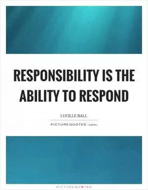 Responsibility is the ability to respond Picture Quote #1