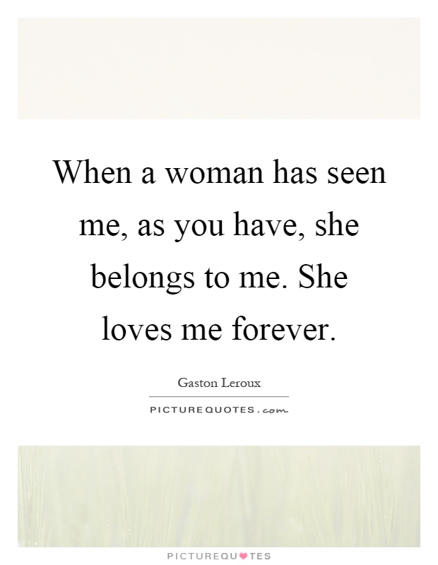 When a woman has seen me, as you have, she belongs to me. She loves me forever Picture Quote #1