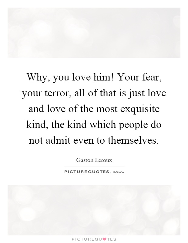 Why, you love him! Your fear, your terror, all of that is just love and love of the most exquisite kind, the kind which people do not admit even to themselves Picture Quote #1