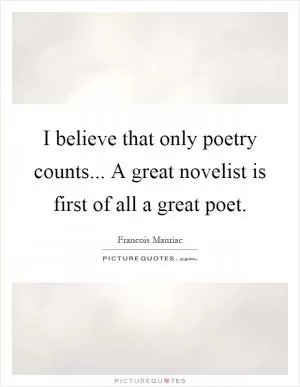 I believe that only poetry counts... A great novelist is first of all a great poet Picture Quote #1
