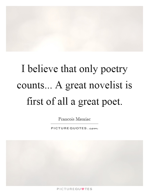 I believe that only poetry counts... A great novelist is first of all a great poet Picture Quote #1