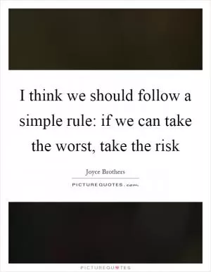 I think we should follow a simple rule: if we can take the worst, take the risk Picture Quote #1