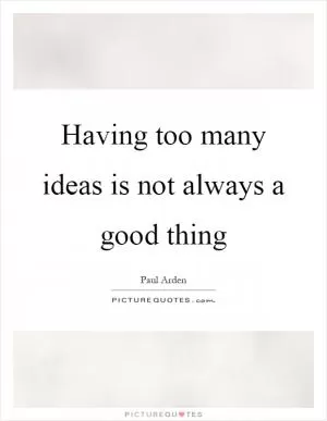Having too many ideas is not always a good thing Picture Quote #1