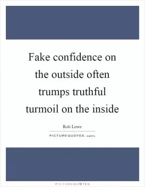 Fake confidence on the outside often trumps truthful turmoil on the inside Picture Quote #1