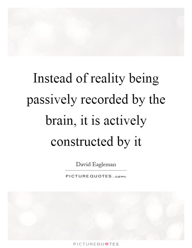 Instead of reality being passively recorded by the brain, it is actively constructed by it Picture Quote #1