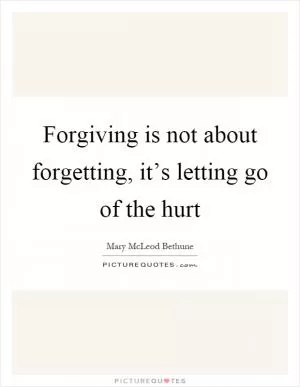Forgiving is not about forgetting, it’s letting go of the hurt Picture Quote #1