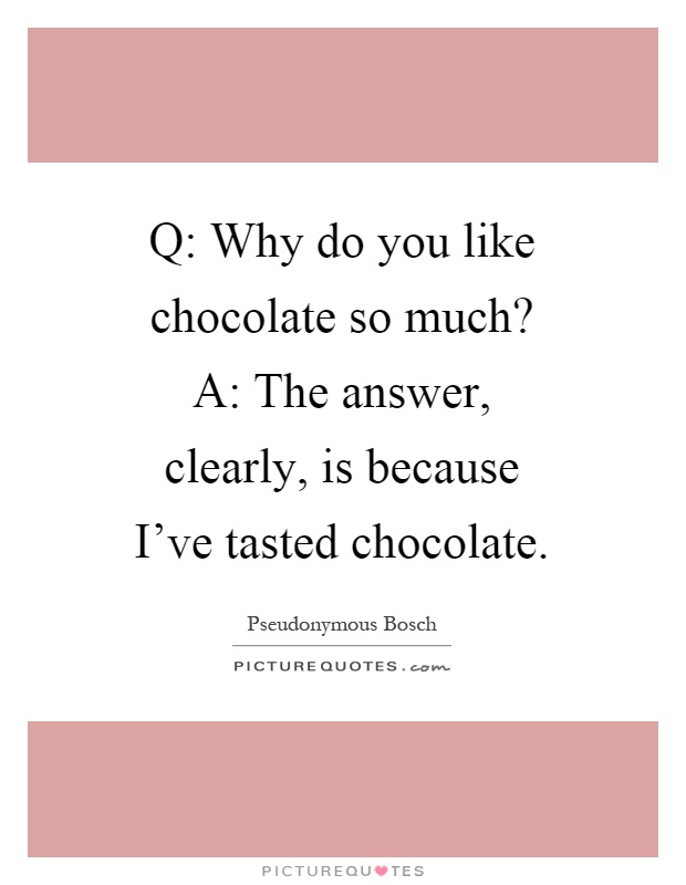 Q: Why do you like chocolate so much? A: The answer, clearly, is because I've tasted chocolate Picture Quote #1