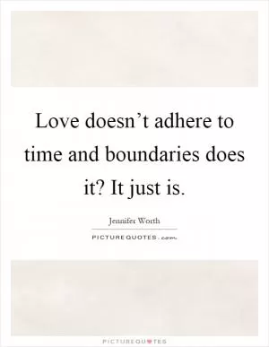 Love doesn’t adhere to time and boundaries does it? It just is Picture Quote #1