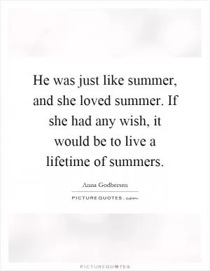 He was just like summer, and she loved summer. If she had any wish, it would be to live a lifetime of summers Picture Quote #1