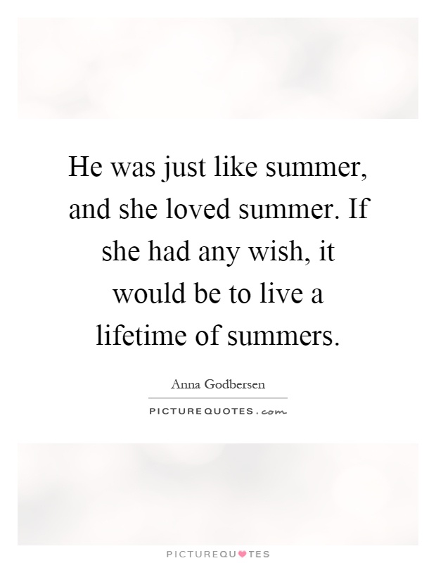 He was just like summer, and she loved summer. If she had any wish, it would be to live a lifetime of summers Picture Quote #1