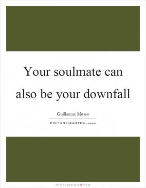 Your soulmate can also be your downfall Picture Quote #1