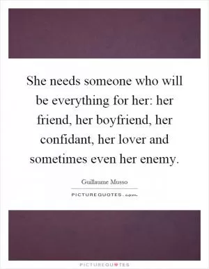 She needs someone who will be everything for her: her friend, her boyfriend, her confidant, her lover and sometimes even her enemy Picture Quote #1