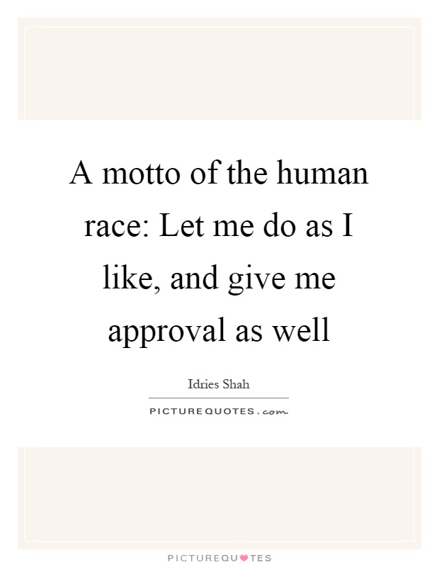 A motto of the human race: Let me do as I like, and give me approval as well Picture Quote #1