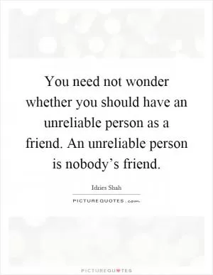 You need not wonder whether you should have an unreliable person as a friend. An unreliable person is nobody’s friend Picture Quote #1