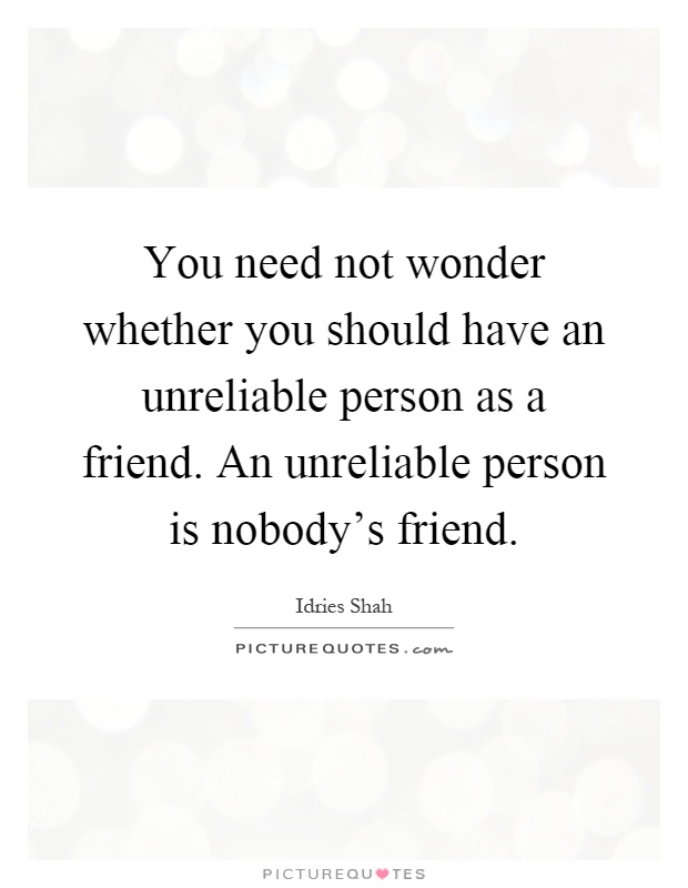 You need not wonder whether you should have an unreliable person as a friend. An unreliable person is nobody's friend Picture Quote #1