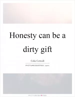 Honesty can be a dirty gift Picture Quote #1