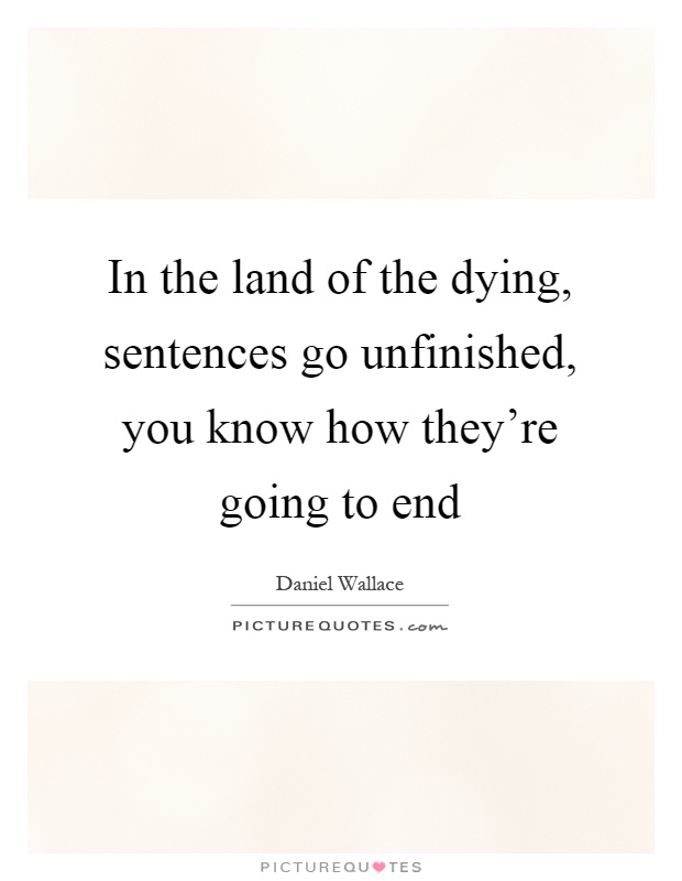 In the land of the dying, sentences go unfinished, you know how they're going to end Picture Quote #1