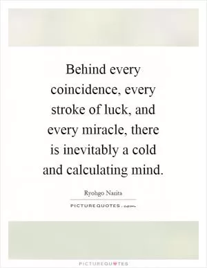 Behind every coincidence, every stroke of luck, and every miracle, there is inevitably a cold and calculating mind Picture Quote #1
