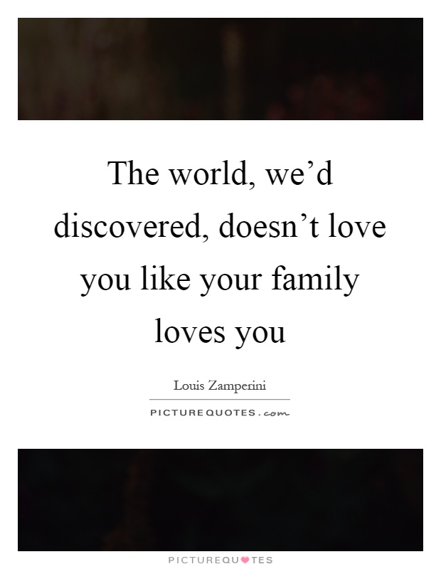 The world, we'd discovered, doesn't love you like your family loves you Picture Quote #1
