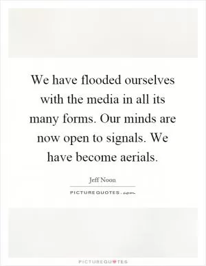 We have flooded ourselves with the media in all its many forms. Our minds are now open to signals. We have become aerials Picture Quote #1