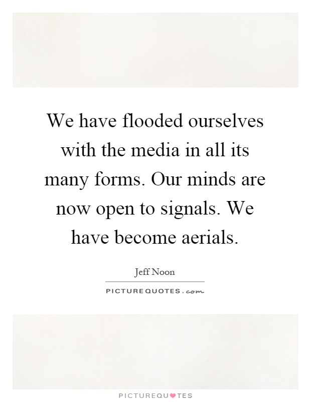 We have flooded ourselves with the media in all its many forms. Our minds are now open to signals. We have become aerials Picture Quote #1