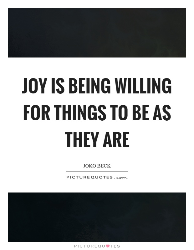 Joy is being willing for things to be as they are Picture Quote #1