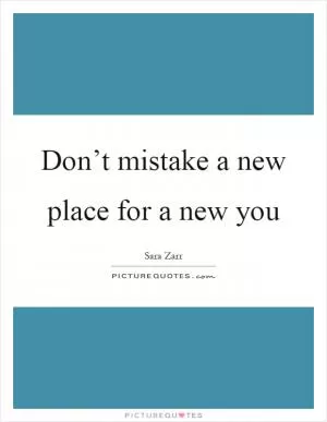 Don’t mistake a new place for a new you Picture Quote #1