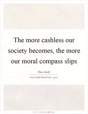 The more cashless our society becomes, the more our moral compass slips Picture Quote #1