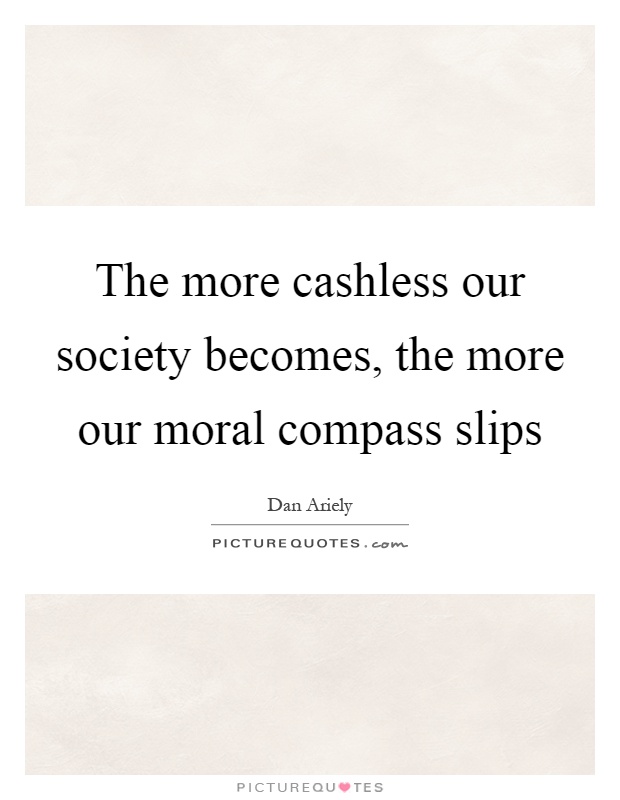 The more cashless our society becomes, the more our moral compass slips Picture Quote #1