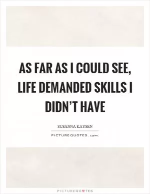 As far as I could see, life demanded skills I didn’t have Picture Quote #1