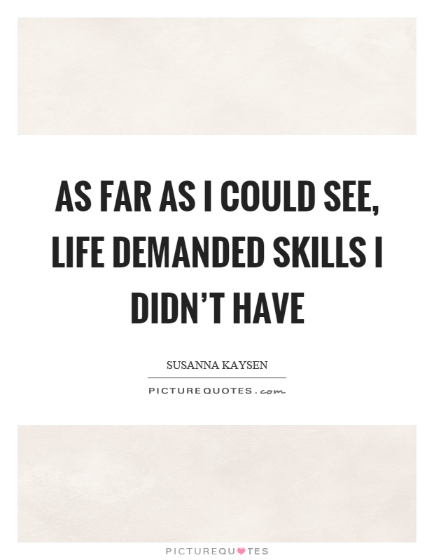 As far as I could see, life demanded skills I didn't have Picture Quote #1