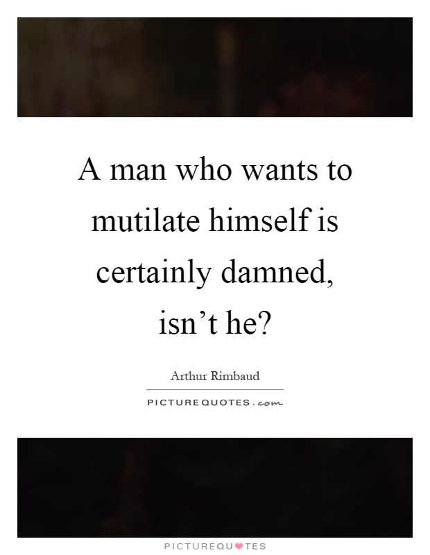 A man who wants to mutilate himself is certainly damned, isn't he? Picture Quote #1