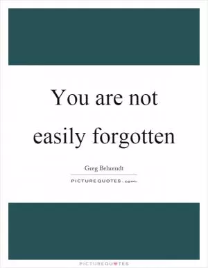 You are not easily forgotten Picture Quote #1