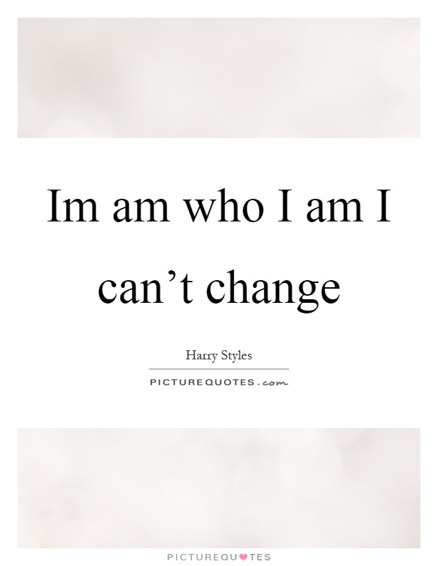 Im am who I am I can't change Picture Quote #1