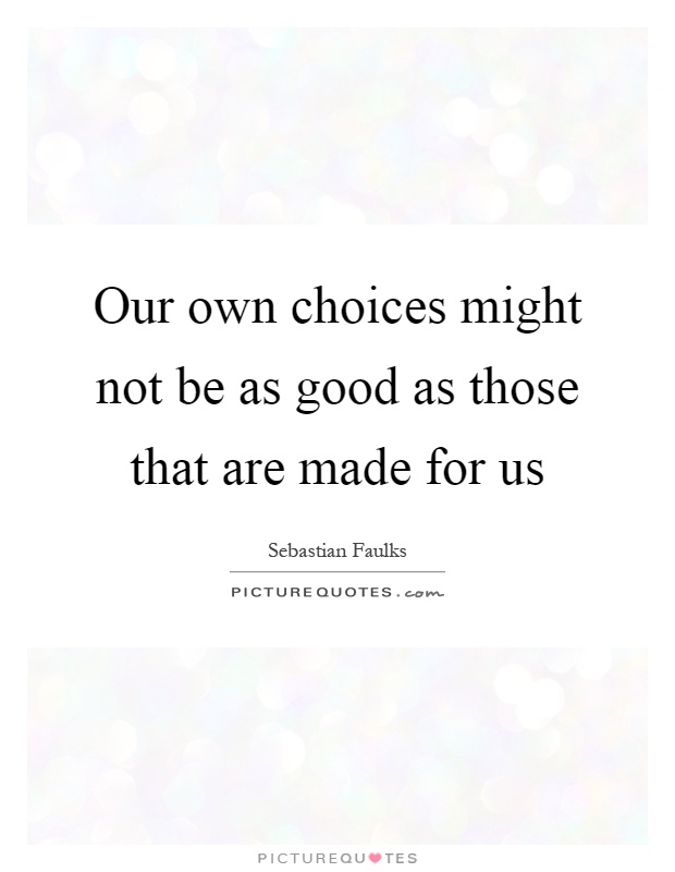 Our own choices might not be as good as those that are made for us Picture Quote #1