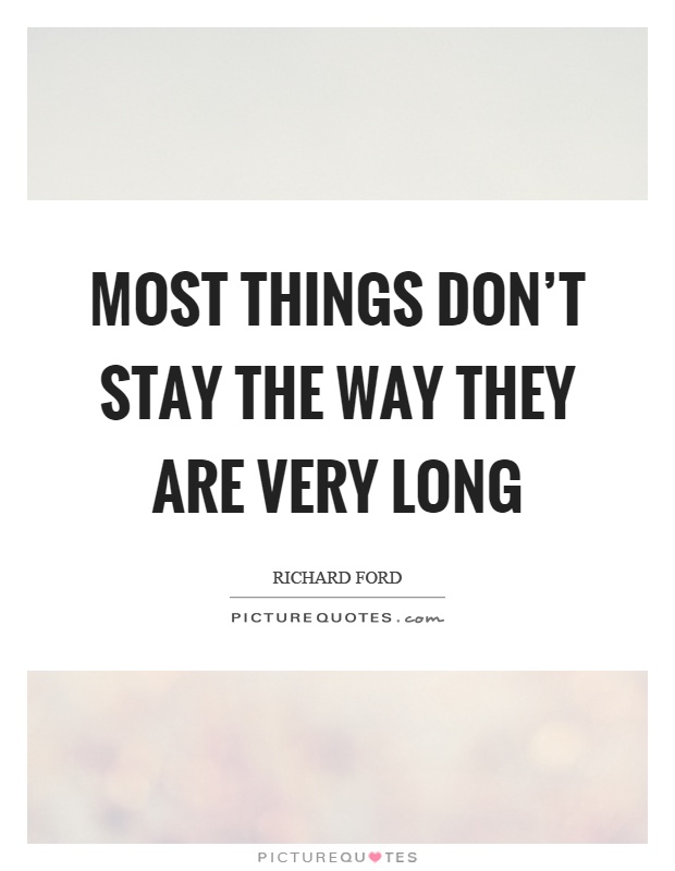 Most things don't stay the way they are very long Picture Quote #1