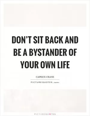Don’t sit back and be a bystander of your own life Picture Quote #1