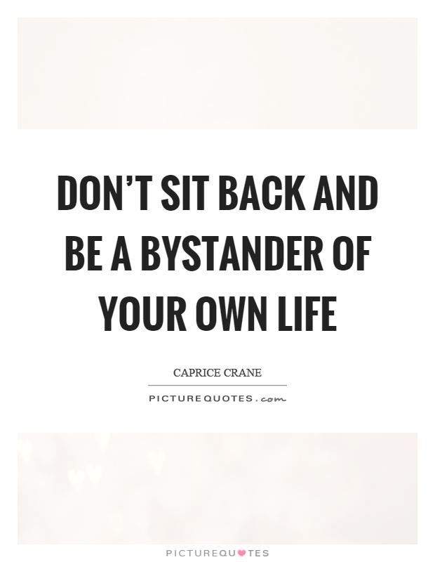 Don't sit back and be a bystander of your own life Picture Quote #1