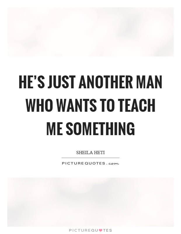 He's just another man who wants to teach me something Picture Quote #1