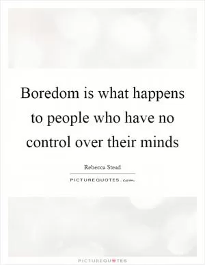 Boredom is what happens to people who have no control over their minds Picture Quote #1