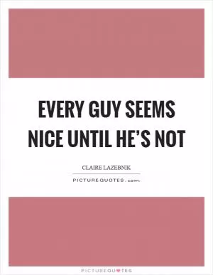Every guy seems nice until he’s not Picture Quote #1