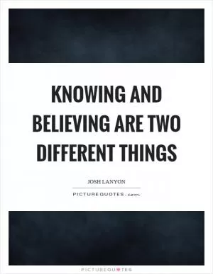 Knowing and believing are two different things Picture Quote #1
